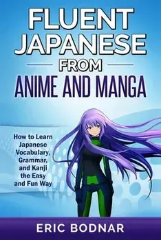 Fluent Japanese From Anime and Manga: How to Learn Japanese Vocabulary, Grammar, and Kanji the Easy and Fun Way, Paperback/Eric Bodnar