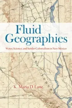 Fluid Geographies. Water, Science, and Settler Colonialism in New Mexico, Paperback/K. Maria D. Lane
