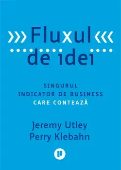 Fluxul de idei. Singurul indicator de business care conteaza/Jeremy Utley, Perry Klebahn
