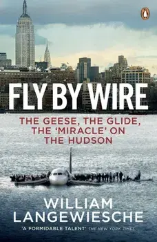 Fly By Wire. The Geese, The Glide, The 'Miracle' on the Hudson, Paperback/William Langewiesche
