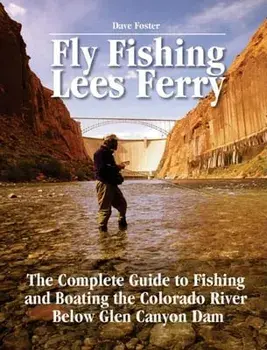 Fly Fishing Lees Ferry: The Complete Guide to Fishing and Boating the Colorado River Below Glen Canyon Dam, Paperback/Dave Foster