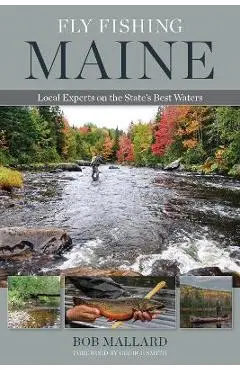 Fly Fishing Maine: Local Experts on the State's Best Waters - Bob Mallard