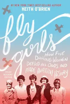 Fly Girls (Young Readers' Edition): How Five Daring Women Defied All Odds and Made Aviation History, Paperback/Keith O'Brien