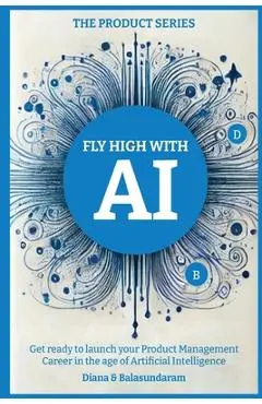 Fly High with Ai: Get Ready to Launch Your Product Management Career in the Age of Artificial Intelligence - Balasundaram Subbusundaram
