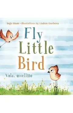 Fly, Little Bird - Vola, uccellino: Bilingual Children's Picture Book in English and Italian - Ingo Blum