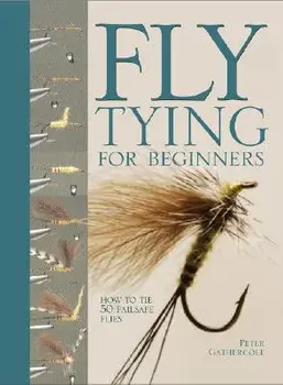 Fly Tying for Beginners: How to Tie 50 Failsafe Flies, Hardcover/Peter Gathercole