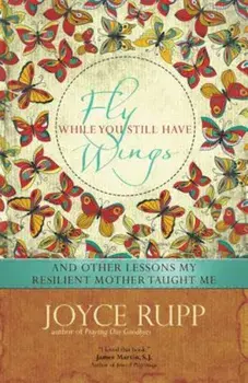 Fly While You Still Have Wings, Paperback/Joyce Rupp Osm