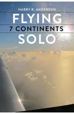 Flying 7 Continents Solo - Harry R. Anderson