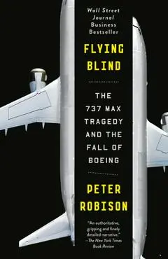Flying Blind: The 737 Max Tragedy and the Fall of Boeing - Peter Robison