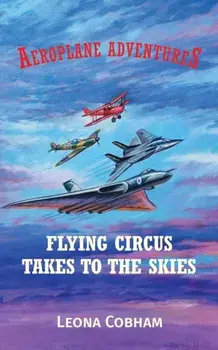 Flying Circus Takes to the Skies. Aerial adventures stuffed with technical detail. Heart-warming tales of overcoming fear and building friendships narrated by the planes. Age 7-12, UK ed., Paperback/Leona Cobham
