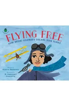 Flying Free: How Bessie Coleman's Dreams Took Flight - Karyn Parsons