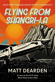 Flying from Shangri-La. What it was really like in the “Worst Place to be a Pilot”, Hardback/Matt Dearden