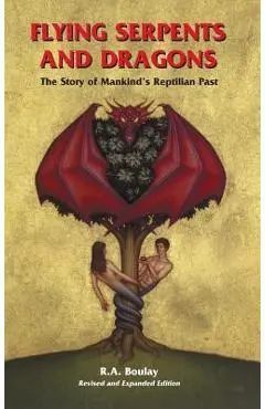 Flying Serpents and Dragons: The Story of Mankind's Reptilian Past - R. A. Boulay