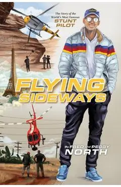Flying Sideways: The Story of the World's Most Famous Stunt Pilot - Fred North