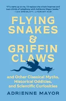 Flying Snakes and Griffin Claws. And Other Classical Myths, Historical Oddities, and Scientific Curiosities, Paperback/Adrienne Mayor