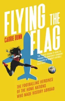 Flying the Flag. 'One of the leading voices in women's football' Mirror Sport, Paperback/Carrie Dunn