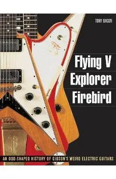 Flying V, Explorer, Firebird: An Odd-Shaped History of Gibson's Weird Electric Guitars - Tony Bacon