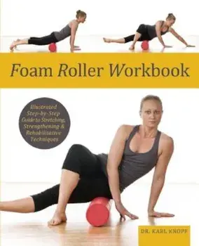 Foam Roller Workbook: Illustrated Step-By-Step Guide to Stretching, Strengthening and Rehabilitative Techniques, Paperback/Karl Knopf