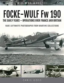 Focke-Wulf FW 190: The Early Years - Operations Over France and Britain, Paperback/Chris Goss