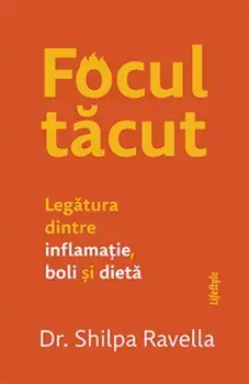 Focul tacut. Legatura dintre inflamatie, boli si dieta/Shilpa Ravella