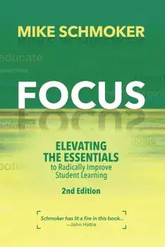 Focus: Elevating the Essentials to Radically Improve Student Learning, Paperback (2nd Ed.)/Mike Schmoker