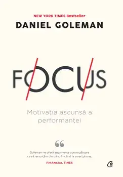 Focus. Motivatia ascunsa a performantei. Editia a II-a/Daniel Goleman