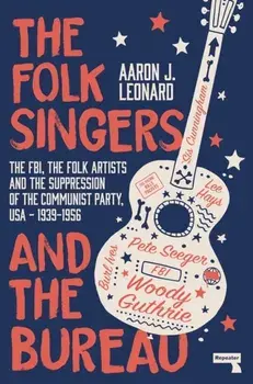 Folk Singers and the Bureau. The FBI, the Folk Artists and the Suppression of the Communist Party, USA-1939-1956, Paperback/Aaron J Leonard