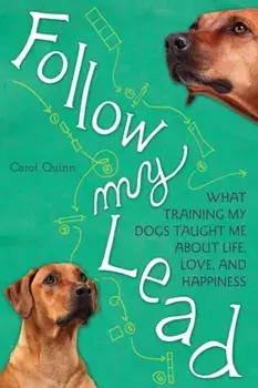Follow My Lead. What Training My Dogs Taught Me about Life, Love, and Happiness, Paperback/Carol Quinn