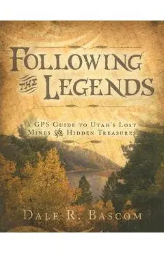 Following the Legends: A GPS Guide to Utah's Lost Mines and Hidden Treasures - Dale R. Bascom