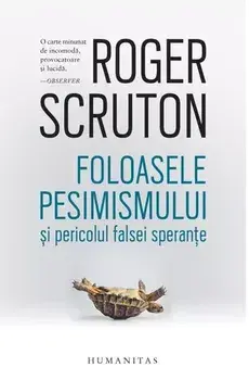 Foloasele pesimismului si pericolul falsei sperante/Roger Scruton