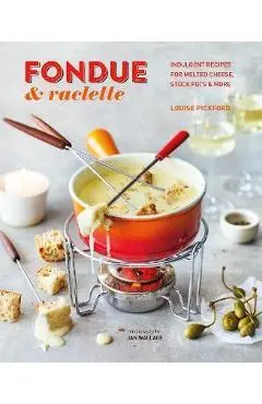 Fondue & Raclette: Indulgent Recipes for Melted Cheese, Stock Pots & More - Louise Pickford