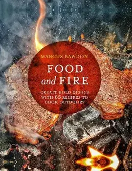 Food and Fire: Create Bold Dishes with 65 Recipes to Cook Outdoors, Hardcover/Marcus Bawdon