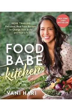 Food Babe Kitchen: More Than 100 Delicious, Real Food Recipes to Change Your Body and Your Life: - Vani Hari