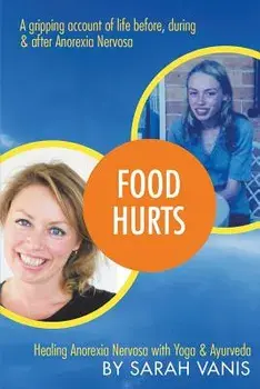 Food Hurts: Healing Anorexia Nervosa with Yoga & Ayurveda, Paperback/Sarah Vanis