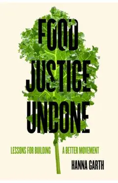Food Justice Undone: Lessons for Building a Better Movement Volume 88 - Hanna Garth