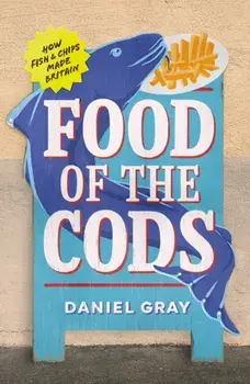 Food of the Cods. How Fish and Chips Made Britain, Hardback/Daniel Gray