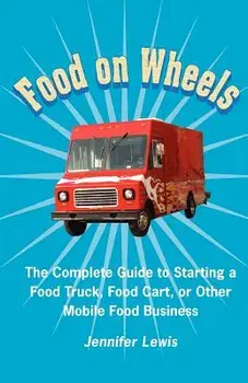 Food on Wheels: The Complete Guide to Starting a Food Truck, Food Cart, or Other Mobile Food Business, Paperback/Jennifer Lewis