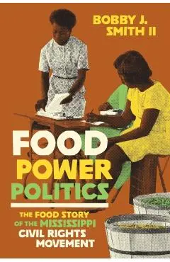 Food Power Politics: The Food Story of the Mississippi Civil Rights Movement - Bobby J. Smith Ii