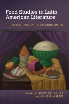 Food Studies in Latin American Literature: Perspectives on the Gastronarrative, Paperback/Rocío del Aguila