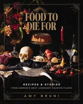 Food to Die For. Recipes and Stories from America's Most Legendary Haunted Places, Hardback/Amy Bruni