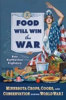 Food Will Win the War: Minnesota Crops, Cooks, and Conservation During World War I, Paperback/Rae Katherine Eighmey