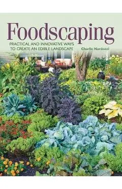 Foodscaping: Practical and Innovative Ways to Create an Edible Landscape - Charlie Nardozzi