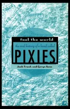Fool the World: The Oral History of a Band Called Pixies, Paperback/Josh Frank