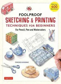 Foolproof Sketching & Painting Techniques for Beginners: For Pencil, Pen and Watercolors (with Over 400 Illustrations), Hardcover/Tomoko Kuramae