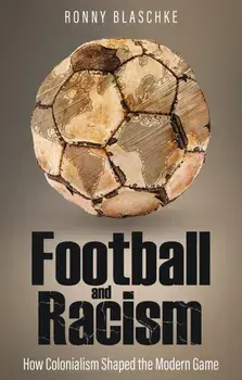 Football and Racism. How Colonialism Shaped the Modern Game, Paperback/Ronny Blaschke