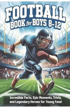 Football Book for Boys 8-12: Incredible Facts, Epic Moments, Trivia, and Legendary Heroes for Young Fans! - Brainy Adventures