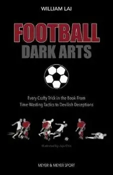 Football Dark Arts:. Every Crafty Trick in the Book from Time-Wasting Tactics to Devilish Deceptions, Paperback/William Lai