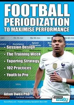 Football Periodization to Maximise Performance: Session Design - The Training Week - Tapering Strategy - 102 Practices - Youth to Pro, Paperback/Adam Owen Ph. D.