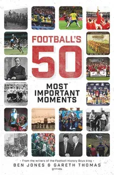 Football's Fifty Most Important Moments: From the Writers of the History Boys Blog, Hardcover/Ben Jones
