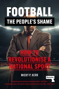 Football, the People's Shame. How to Revolutionise a National Sport, Paperback/Micky Kerr